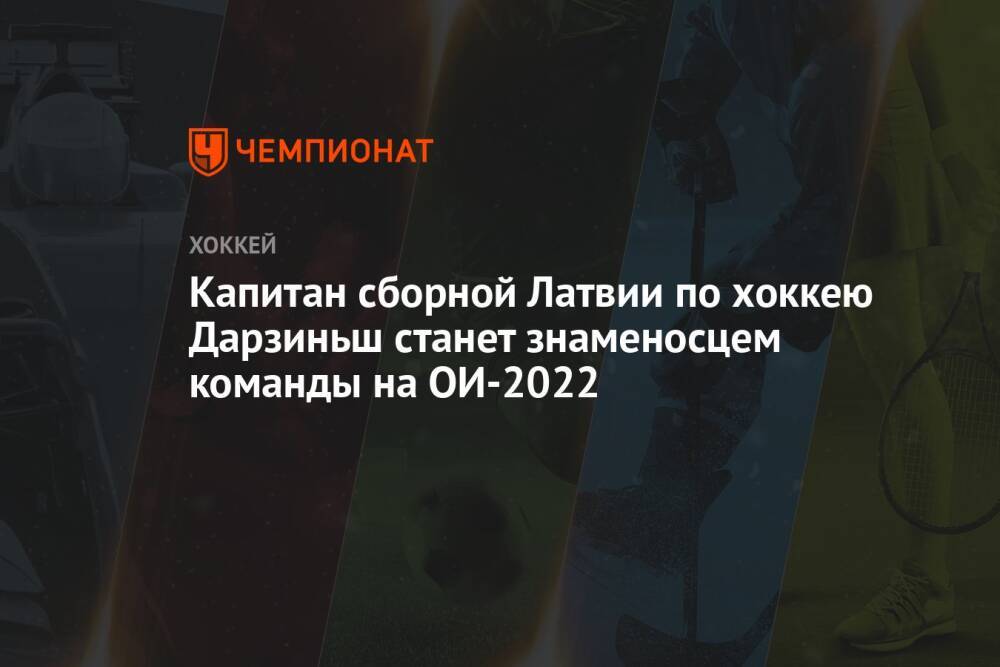 Капитан сборной Латвии по хоккею Дарзиньш станет знаменосцем команды на ОИ-2022