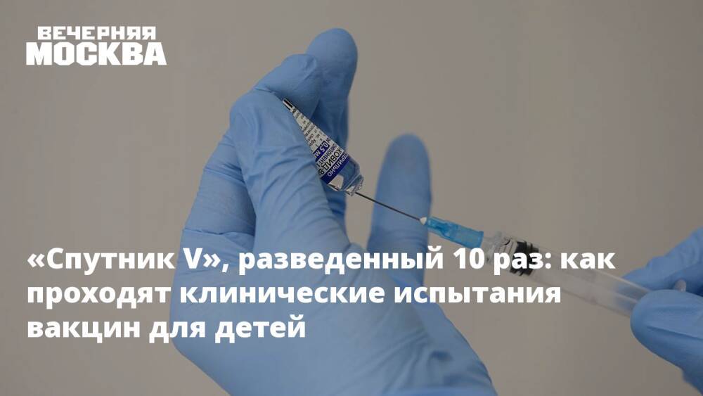 «Спутник V», разведенный 10 раз: как проходят клинические испытания вакцин для детей