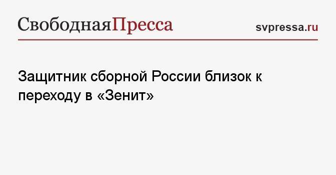 Защитник сборной России близок к переходу в «Зенит»