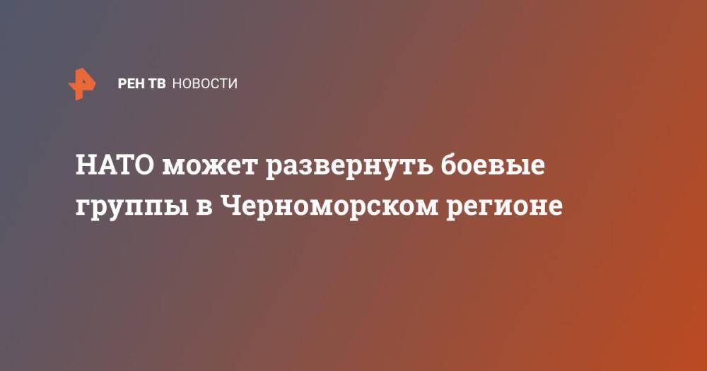 НАТО может развернуть боевые группы в Черноморском регионе