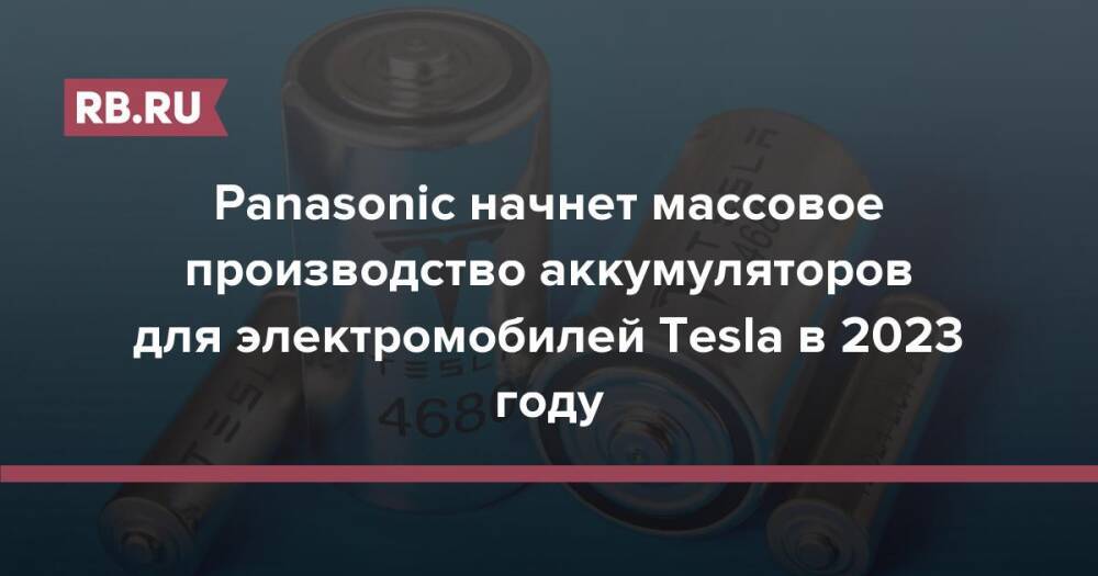 Panasonic начнет массовое производство аккумуляторов для электромобилей Tesla в 2023 году
