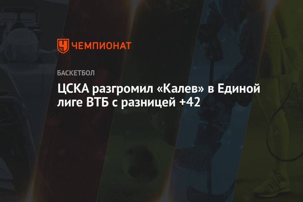 ЦСКА разгромил «Калев» в Единой лиге ВТБ с разницей +42