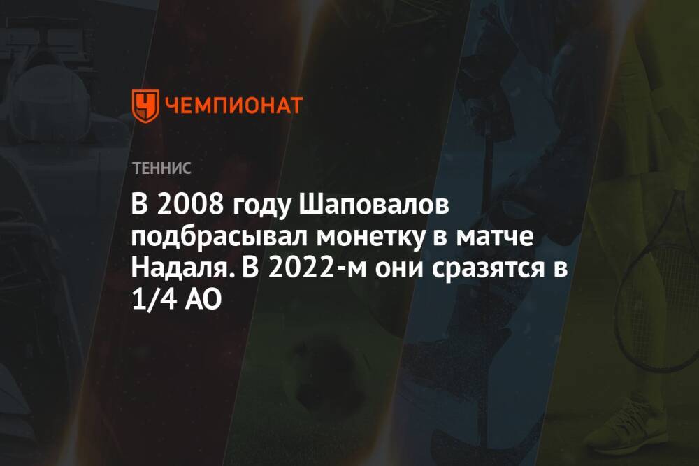 В 2008 году Шаповалов подбрасывал монетку в матче Надаля. В 2022-м они сразятся в 1/4 AO