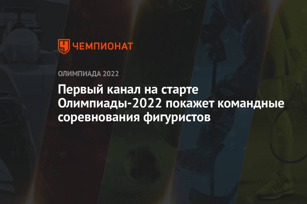 Первый канал на старте Олимпиады-2022 покажет командные соревнования фигуристов