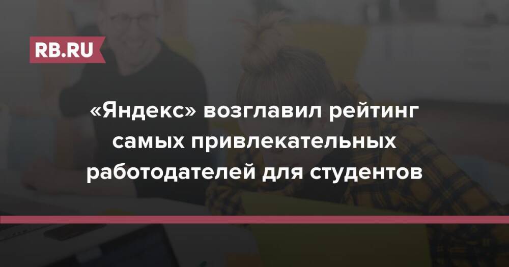 «Яндекс» возглавил рейтинг самых привлекательных работодателей для студентов