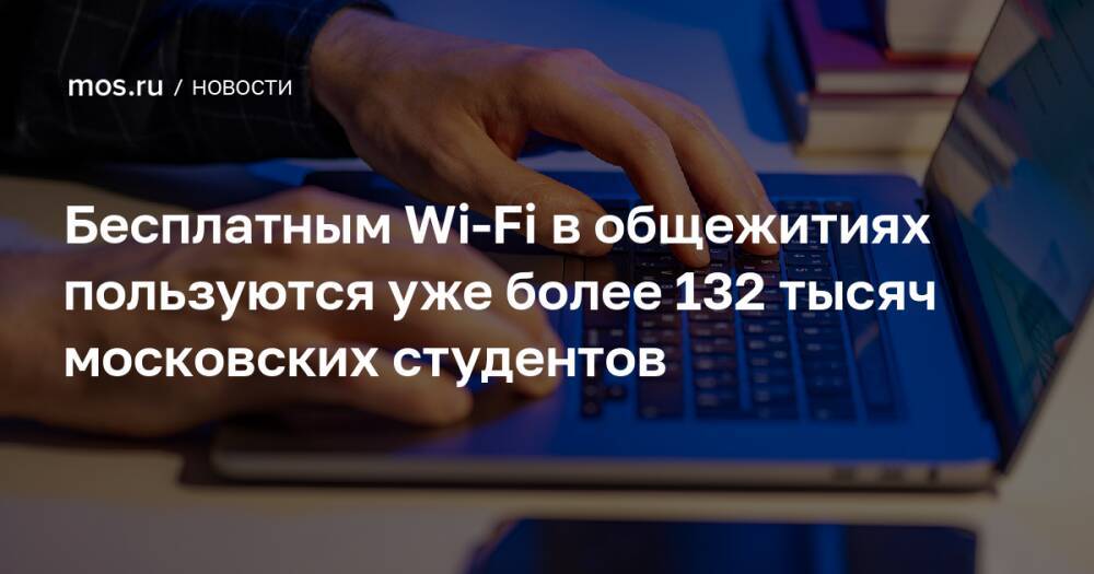 Бесплатным Wi-Fi в общежитиях пользуются уже более 132 тысяч московских студентов