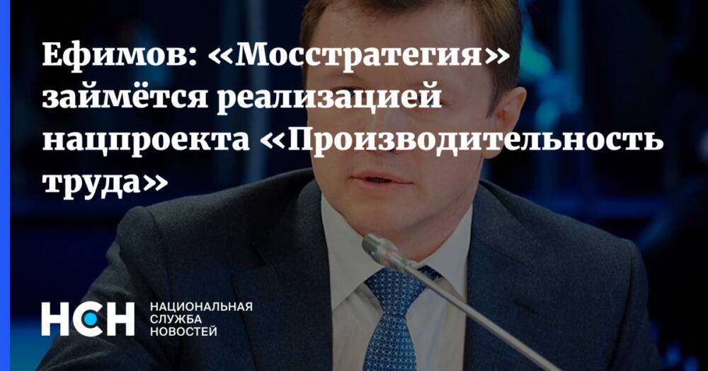 Ефимов: «Мосстратегия» займётся реализацией нацпроекта «Производительность труда»