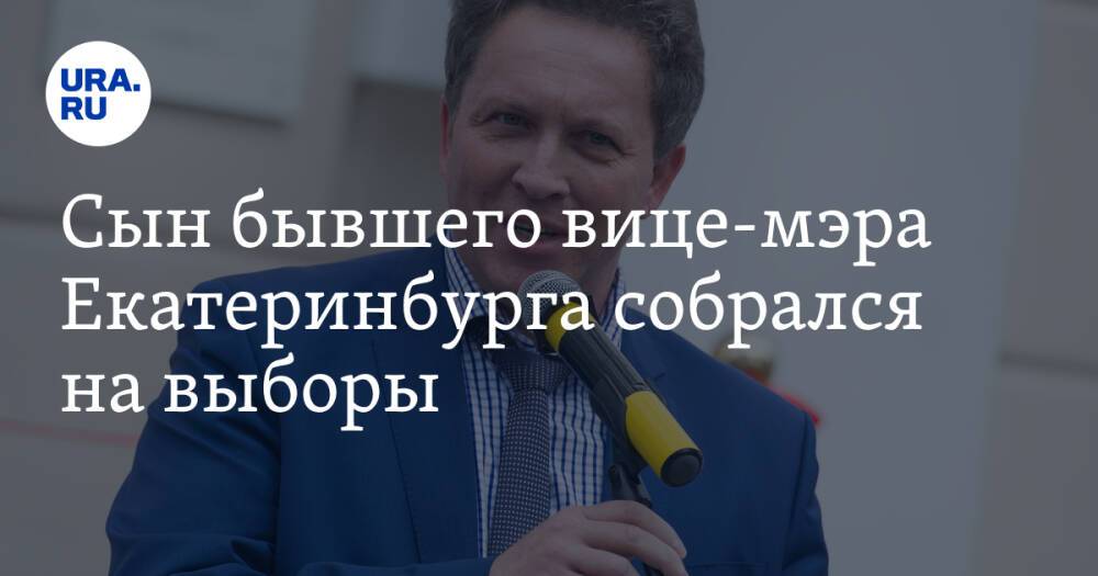 Сын бывшего вице-мэра Екатеринбурга собрался на выборы