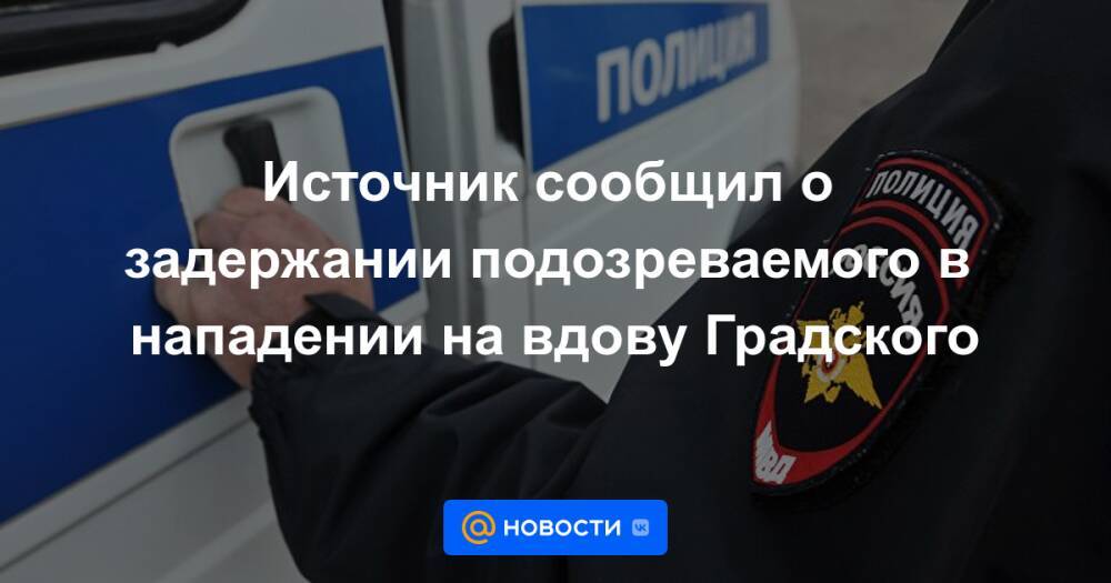 Источник сообщил о задержании подозреваемого в нападении на вдову Градского