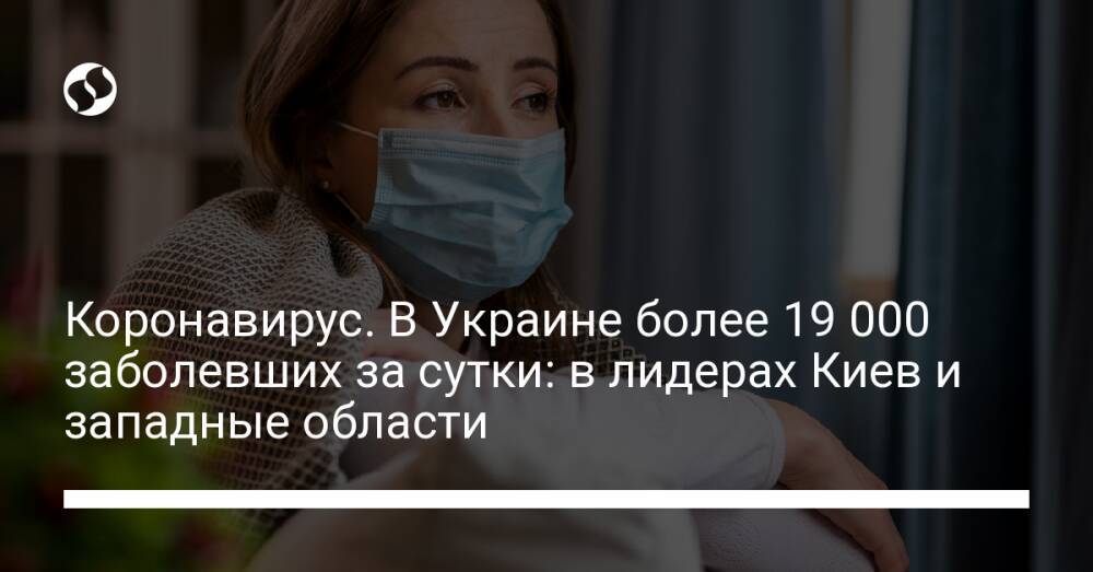 Коронавирус. В Украине более 19 000 заболевших за сутки: в лидерах Киев и западные области