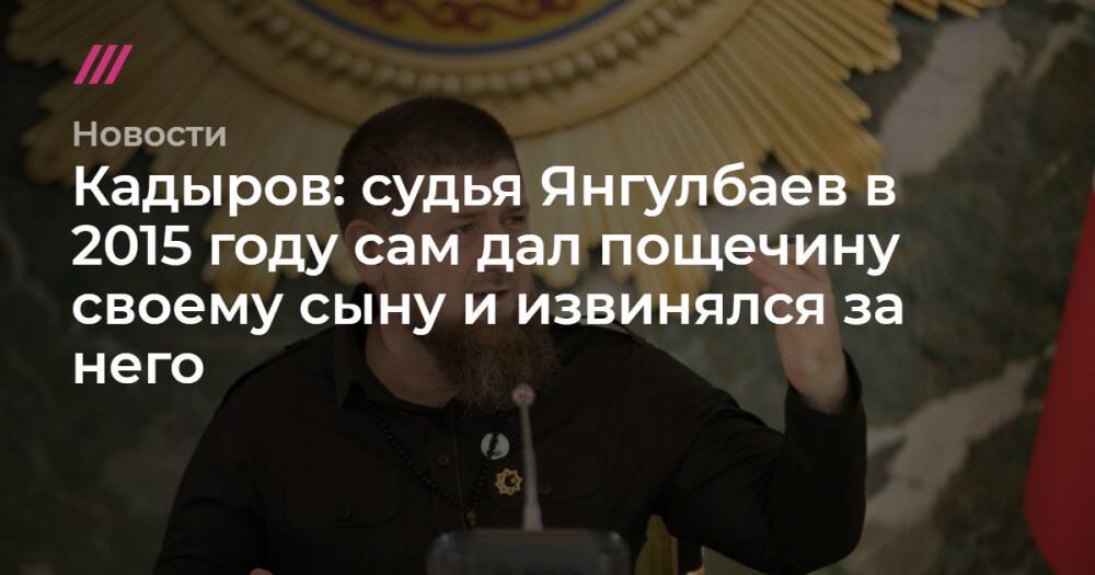 Кадыров: судья Янгулбаев в 2015 году сам дал пощечину своему сыну и извинялся за него