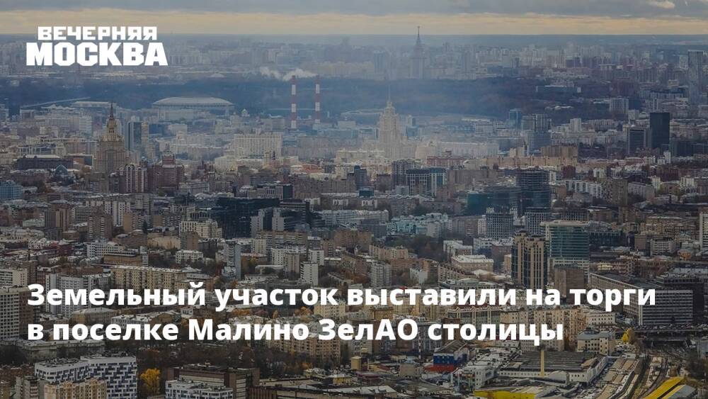 Земельный участок выставили на торги в поселке Малино ЗелАО столицы