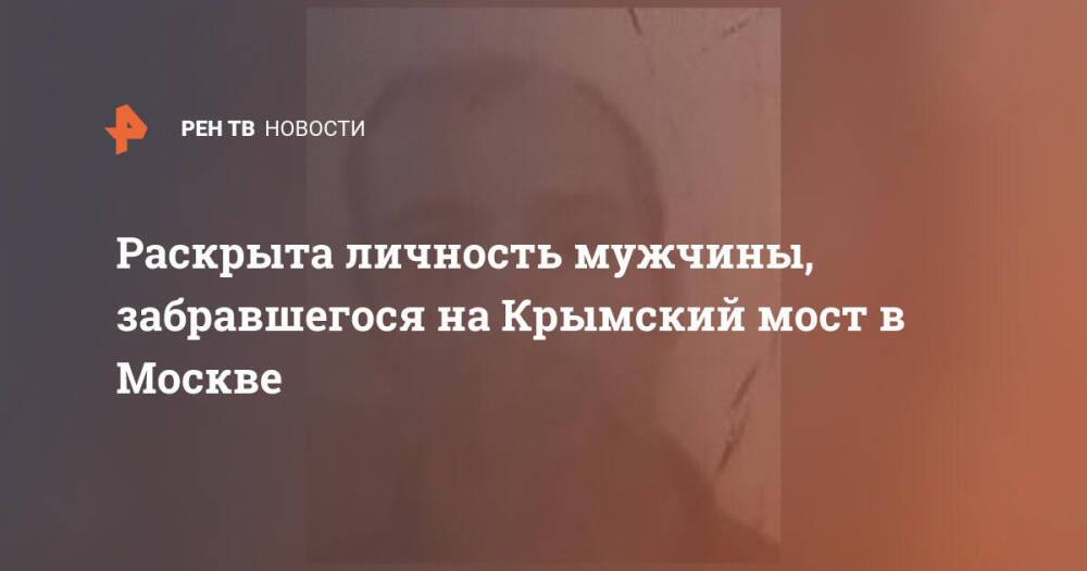 Раскрыта личность мужчины, забравшегося на Крымский мост в Москве