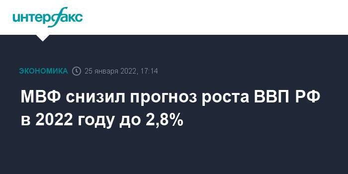 МВФ снизил прогноз роста ВВП РФ в 2022 году до 2,8%