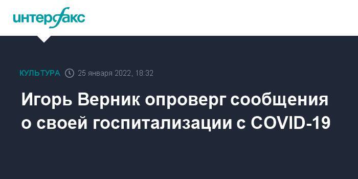 Игорь Верник опроверг сообщения о своей госпитализации с COVID-19