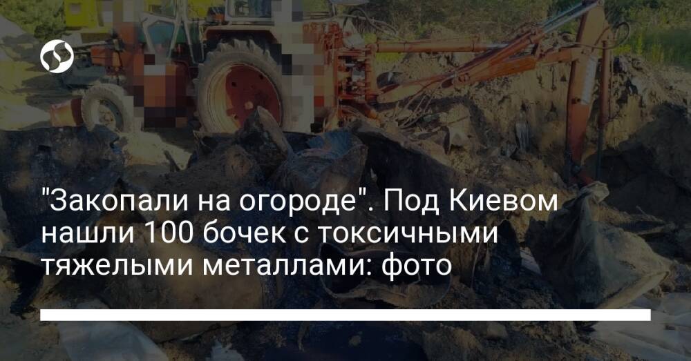 "Закопали на огороде". Под Киевом нашли 100 бочек с токсичными тяжелыми металлами: фото