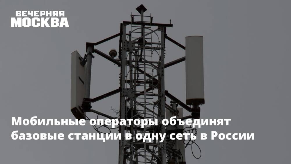 Мобильные операторы объединят базовые станции в одну сеть в России