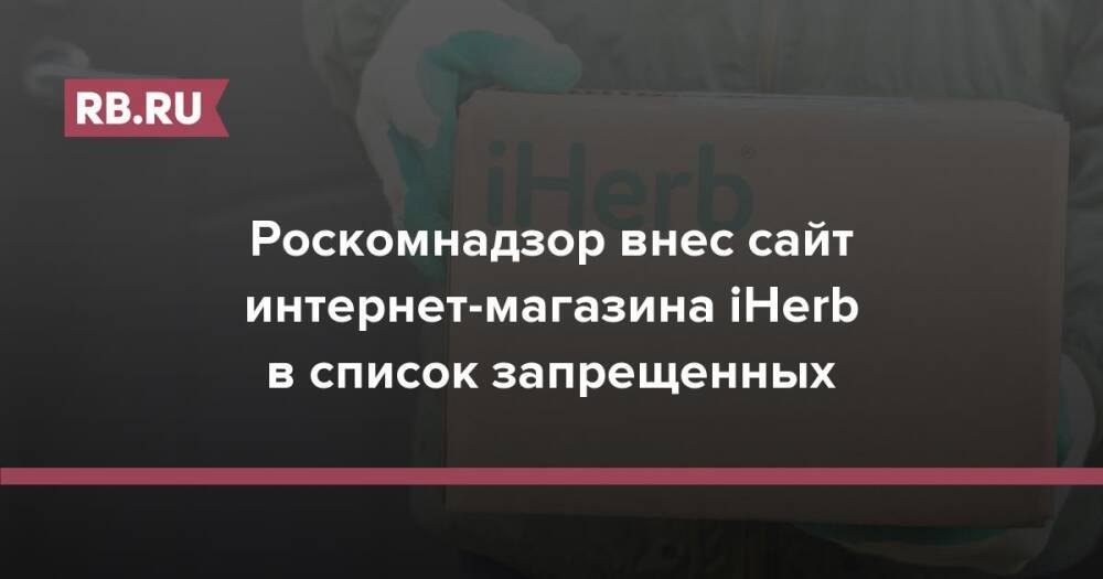 Роскомнадзор внес сайт интернет-магазина iHerb в список запрещенных