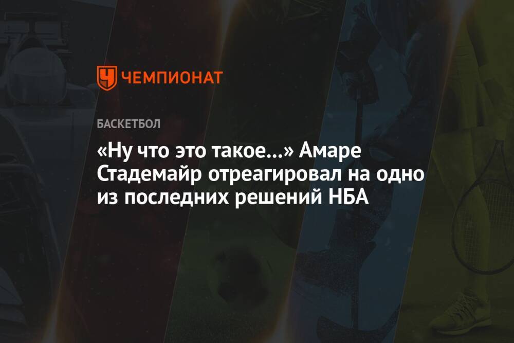 «Ну что это такое...» Амаре Стадемайр отреагировал на одно из последних решений НБА