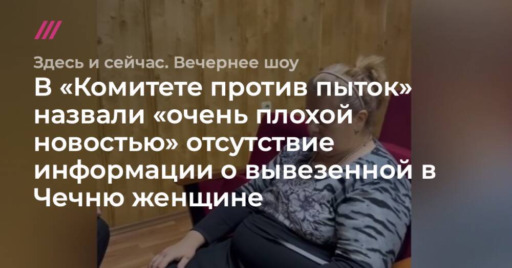В «Комитете против пыток» назвали «очень плохой новостью» отсутствие информации о вывезенной в Чечню женщине
