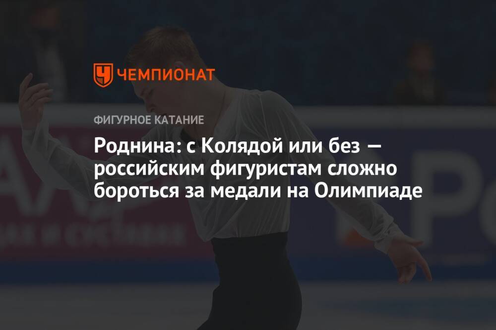 Роднина: с Колядой или без — российским фигуристам сложно бороться за медали на Олимпиаде