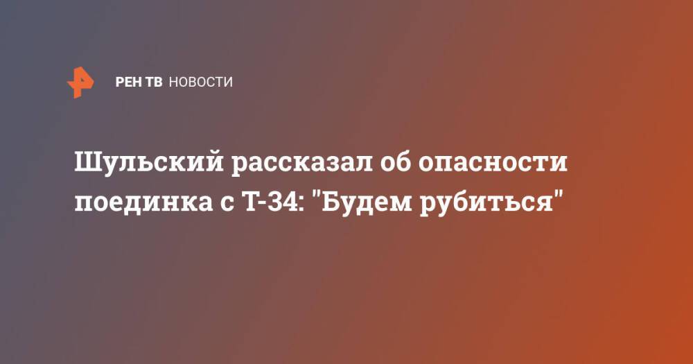 Шульский рассказал об опасности поединка с Т-34: "Будем рубиться"