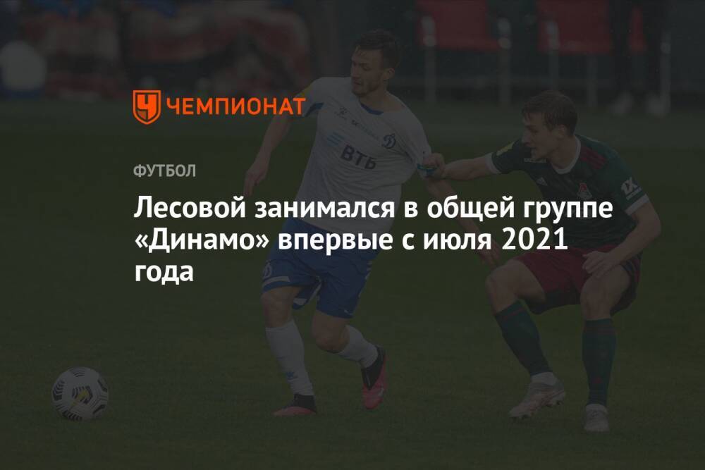 Лесовой занимался в общей группе «Динамо» впервые с июля 2021 года