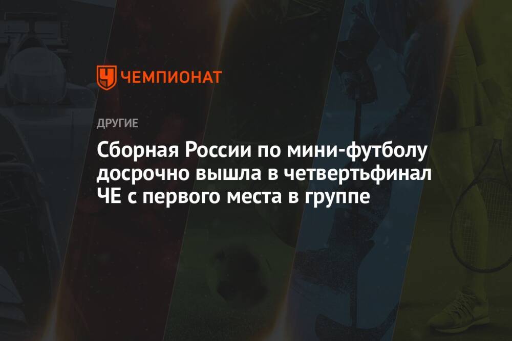 Сборная России по мини-футболу досрочно вышла в четвертьфинал ЧЕ с первого места в группе