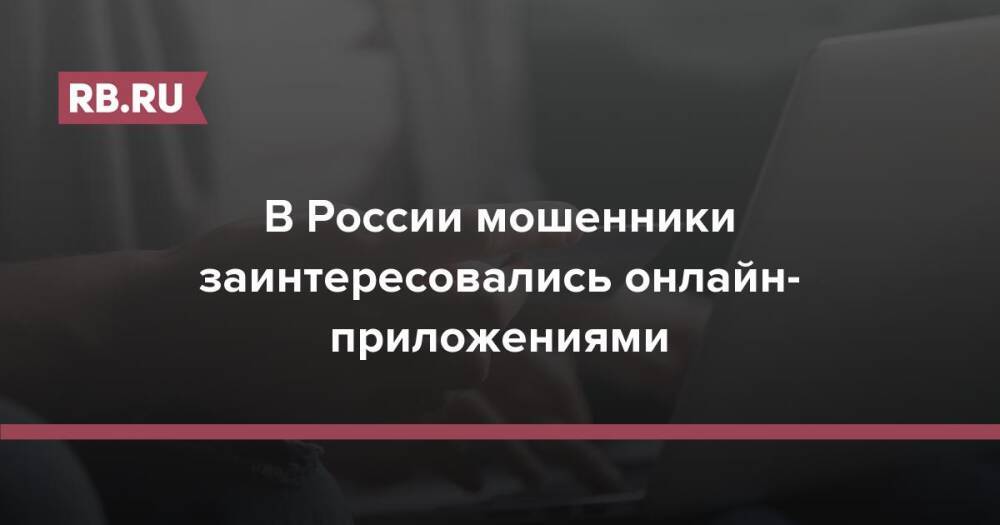 В России мошенники заинтересовались онлайн-приложениями