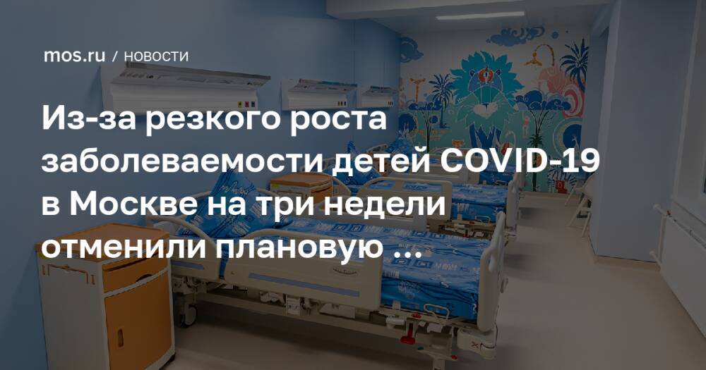 Из-за резкого роста заболеваемости детей COVID-19 в Москве на три недели отменили плановую госпитализацию в детские больницы