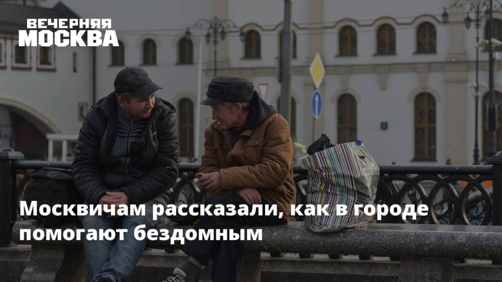 Москвичам рассказали, как в городе помогают бездомным