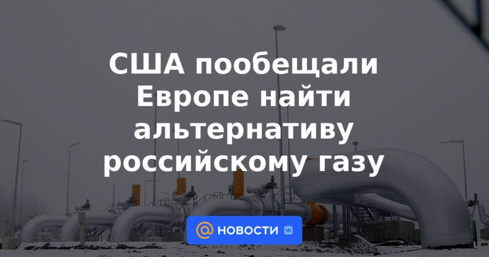 США пообещали Европе найти альтернативу российскому газу