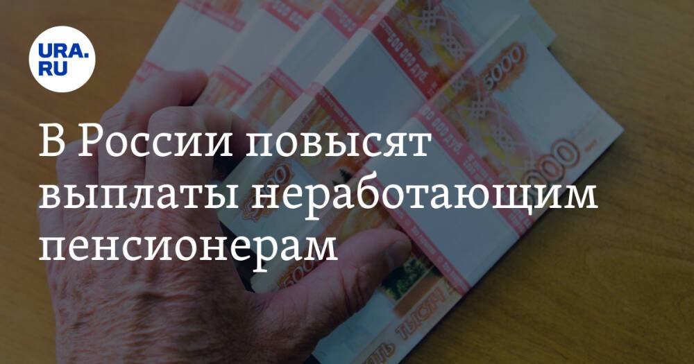 В России повысят выплаты неработающим пенсионерам