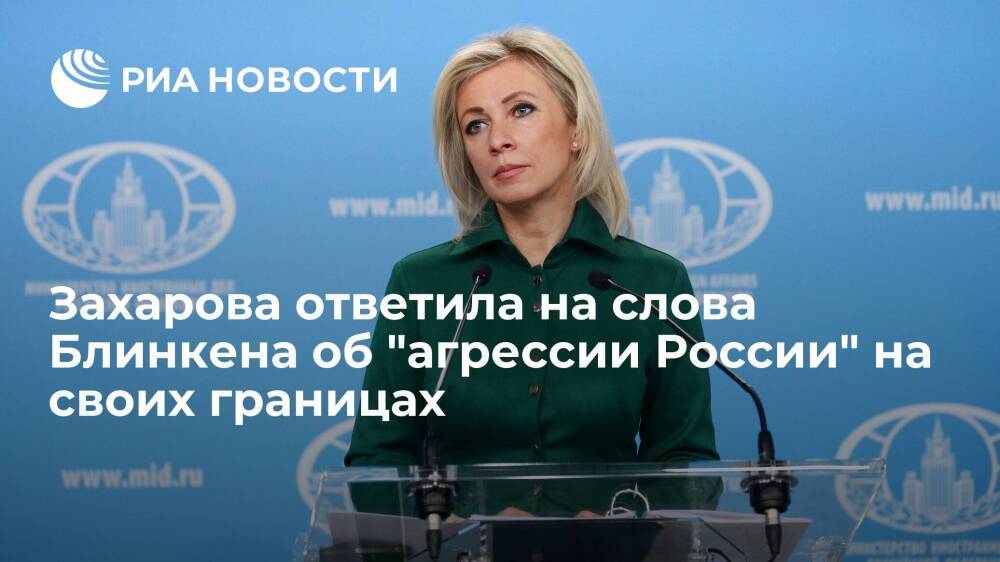Захарова сыронизировала над словами Блинкена об "агрессии России" на своих границах