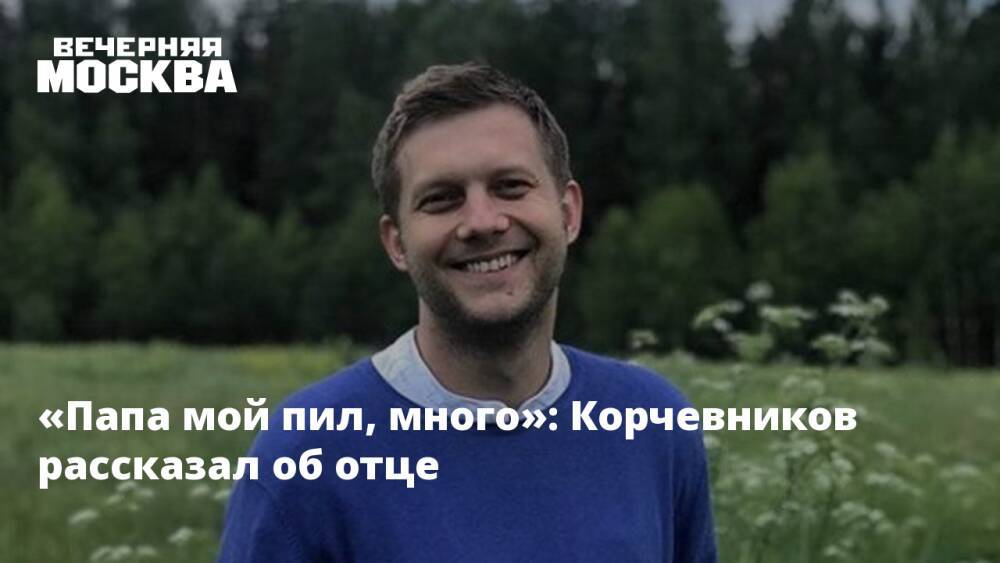 «Папа мой пил, много»: Корчевников рассказал об отце