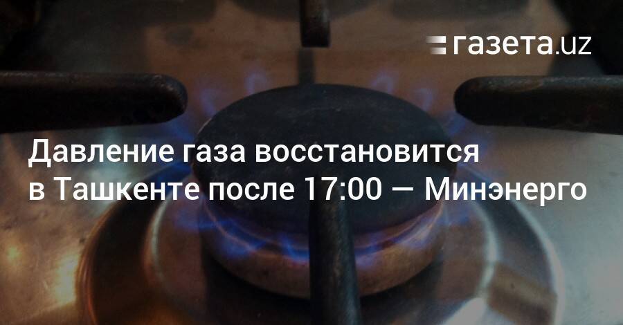 Давление газа восстановится в Ташкенте после 17:00 — Минэнерго