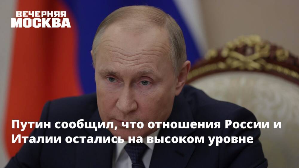 Путин сообщил, что отношения России и Италии остались на высоком уровне