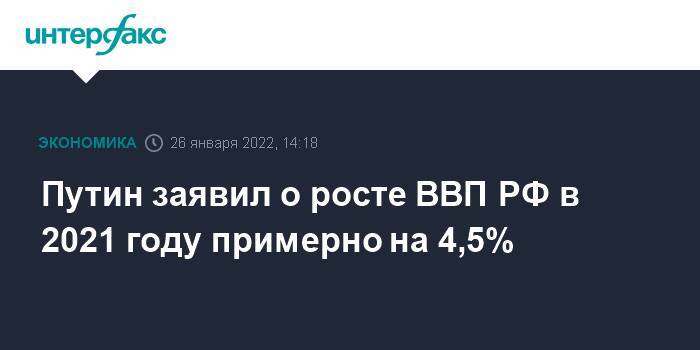 Путин заявил о росте ВВП РФ в 2021 году примерно на 4,5%