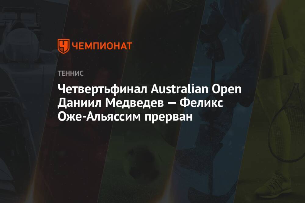 Четвертьфинал Australian Open Даниил Медведев — Феликс Оже-Альяссим прерван