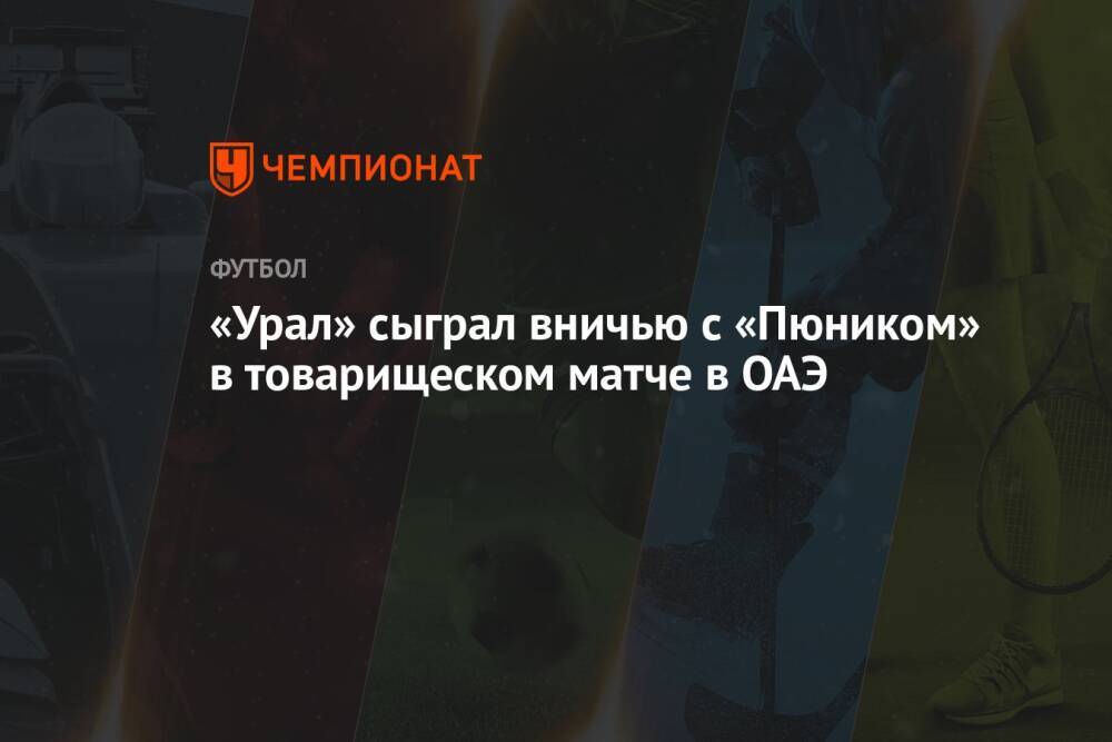 «Урал» сыграл вничью с «Пюником» в товарищеском матче в ОАЭ