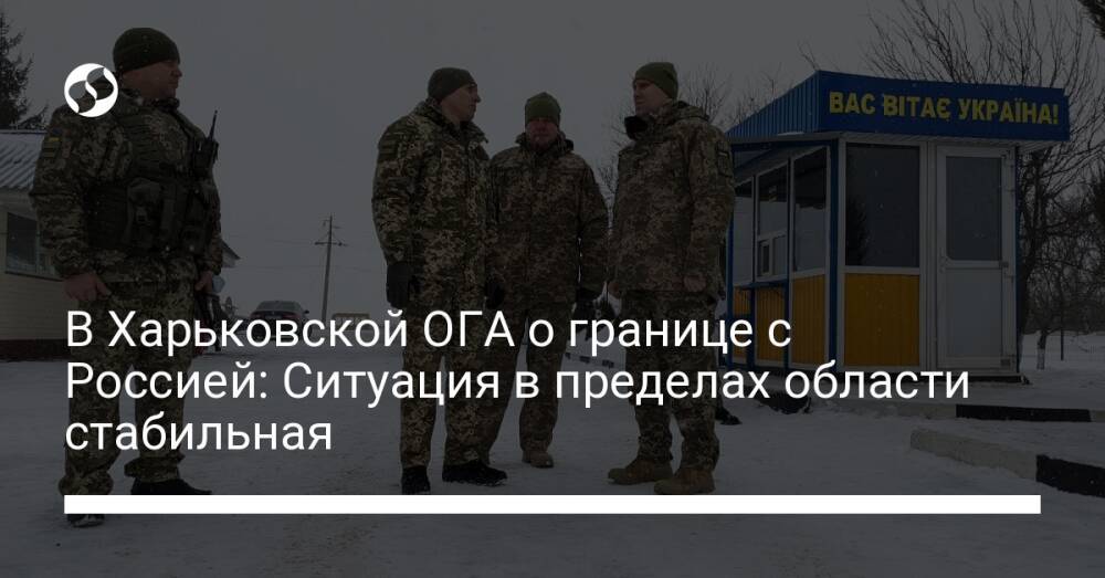 В Харьковской ОГА о границе с Россией: Ситуация в пределах области стабильная