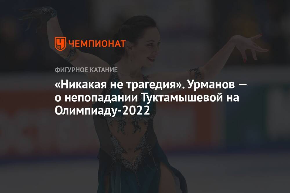 «Никакая не трагедия». Урманов — о непопадании Туктамышевой на Олимпиаду-2022