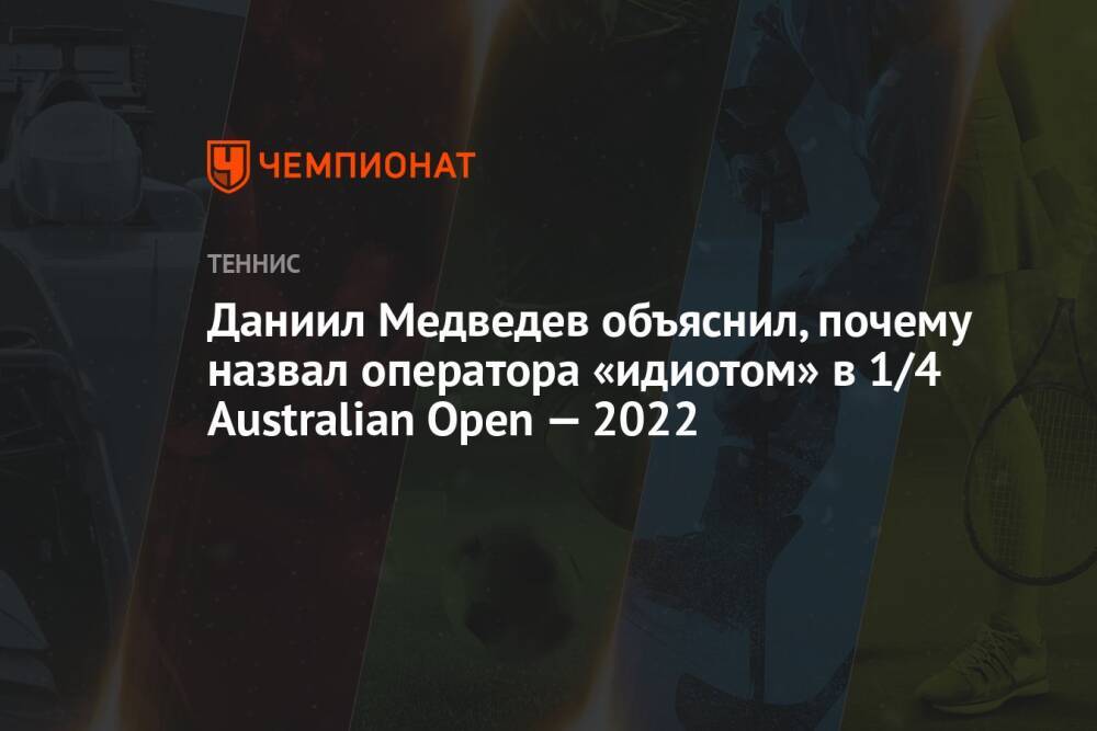 Даниил Медведев объяснил, почему назвал оператора «идиотом» в 1/4 Australian Open — 2022