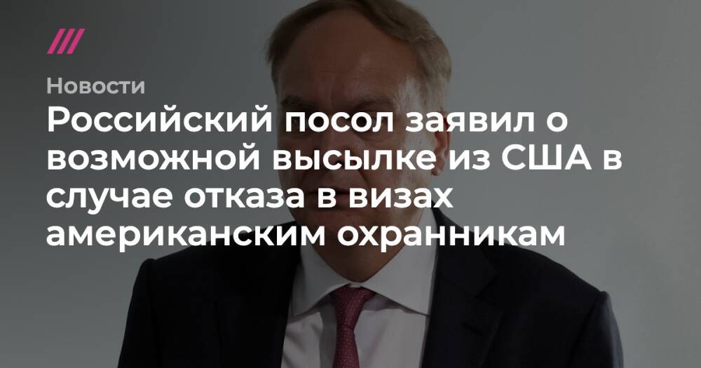 Российский посол заявил о возможной высылке из США в случае отказа в визах американским охранникам