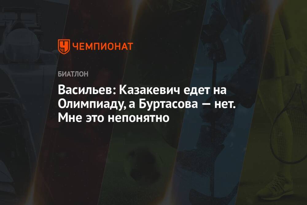 Васильев: Казакевич едет на Олимпиаду, а Буртасова — нет. Мне это непонятно