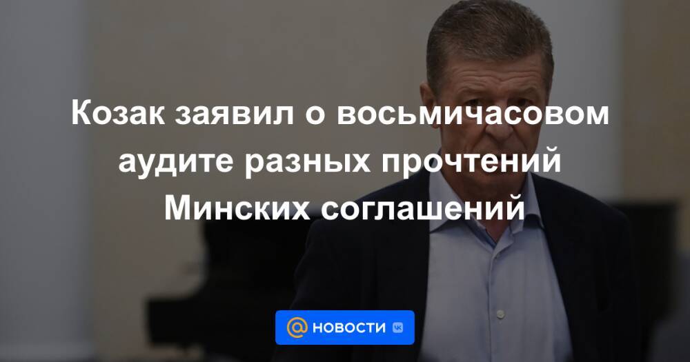 Козак заявил о восьмичасовом аудите разных прочтений Минских соглашений