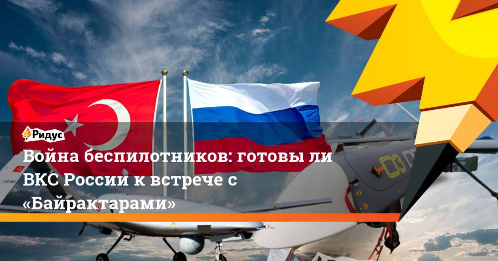 Война беспилотников: готовы ли ВКС России к встрече с «Байрактарами»