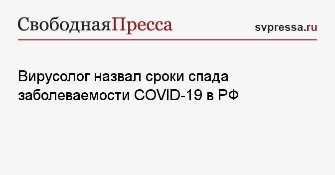 Вирусолог назвал сроки спада заболеваемости COVID-19 в РФ