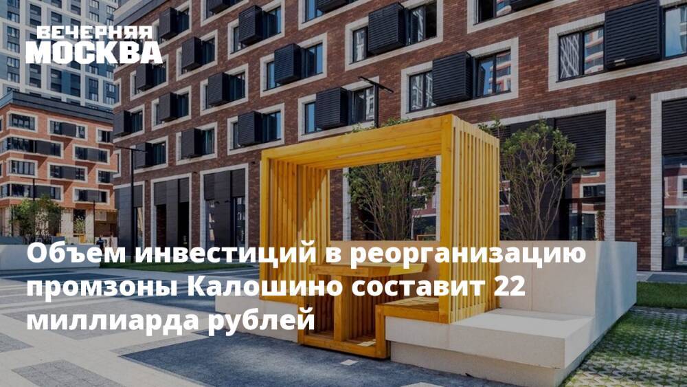 Объем инвестиций в реорганизацию промзоны Калошино составит 22 миллиарда рублей