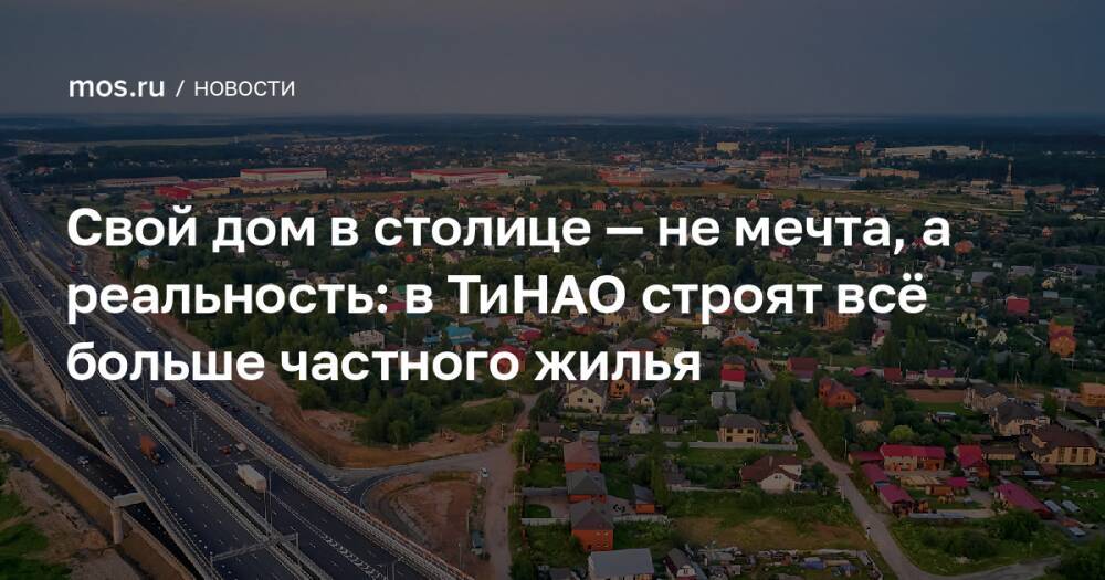 Свой дом в столице — не мечта, а реальность: в ТиНАО строят всё больше частного жилья